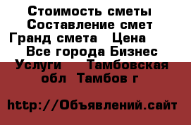 Стоимость сметы. Составление смет. Гранд смета › Цена ­ 700 - Все города Бизнес » Услуги   . Тамбовская обл.,Тамбов г.